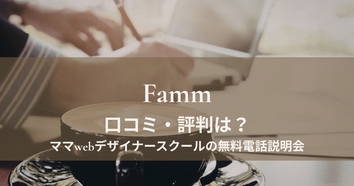 Fammの口コミ・評判は？ママwebデザイナースクールの無料電話説明会を主婦目線で解説